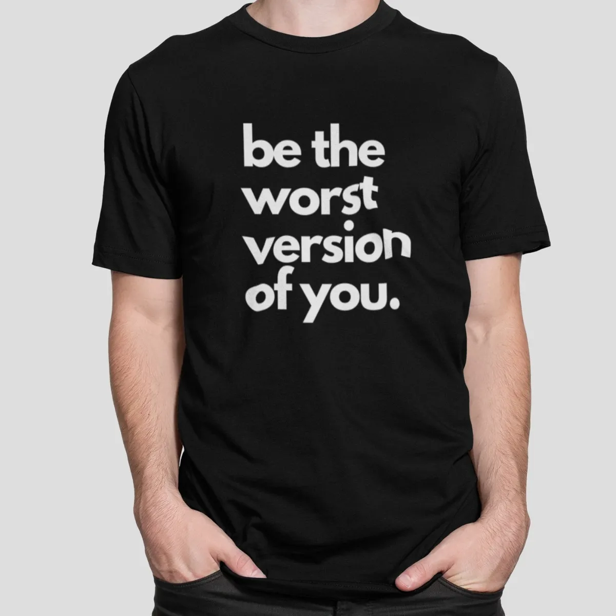 be the worst version of you