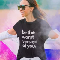 be the worst version of you