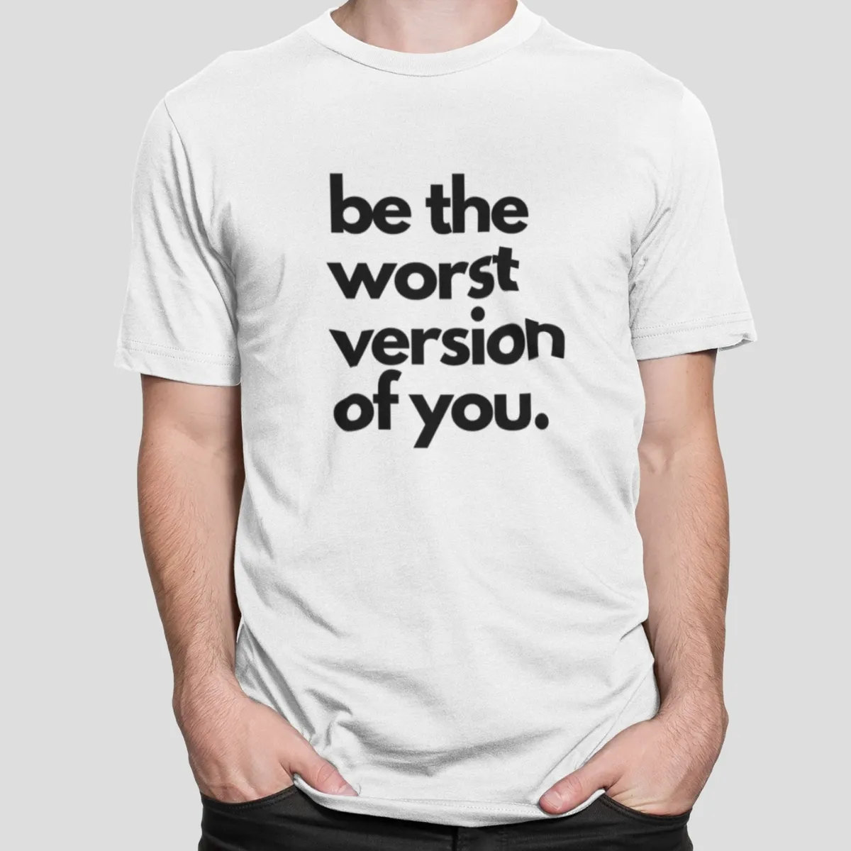 be the worst version of you